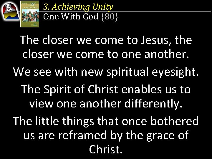 3. Achieving Unity One With God {80} The closer we come to Jesus, the