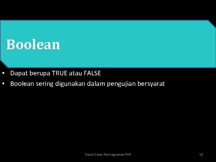  • PHP Boolean • Dapat berupa TRUE atau FALSE • Boolean sering digunakan