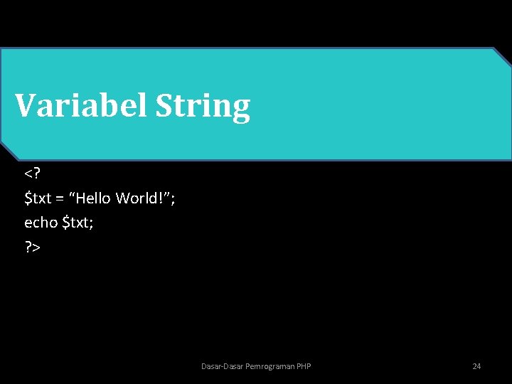  • PHP Variabel String <? $txt = “Hello World!”; echo $txt; ? >
