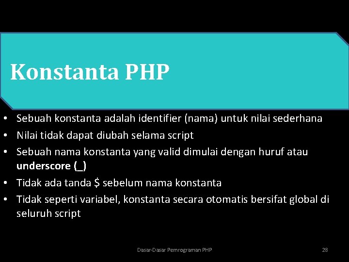  • PHP Konstanta PHP • Sebuah konstanta adalah identifier (nama) untuk nilai sederhana