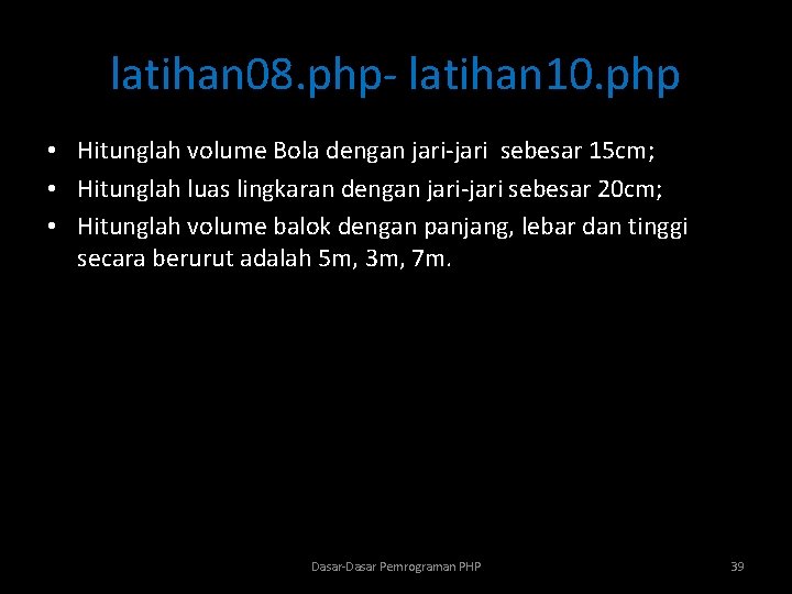 latihan 08. php- latihan 10. php • Hitunglah volume Bola dengan jari-jari sebesar 15