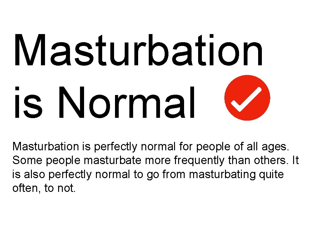Masturbation is Normal Masturbation is perfectly normal for people of all ages. Some people