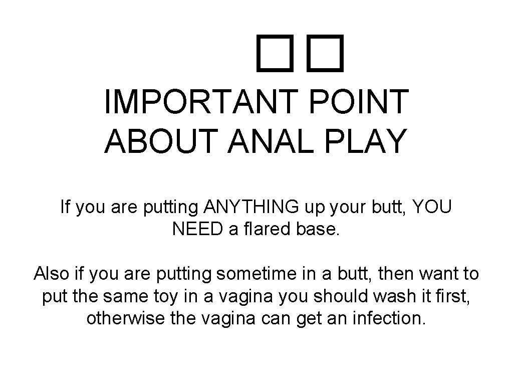 �� IMPORTANT POINT ABOUT ANAL PLAY If you are putting ANYTHING up your butt,