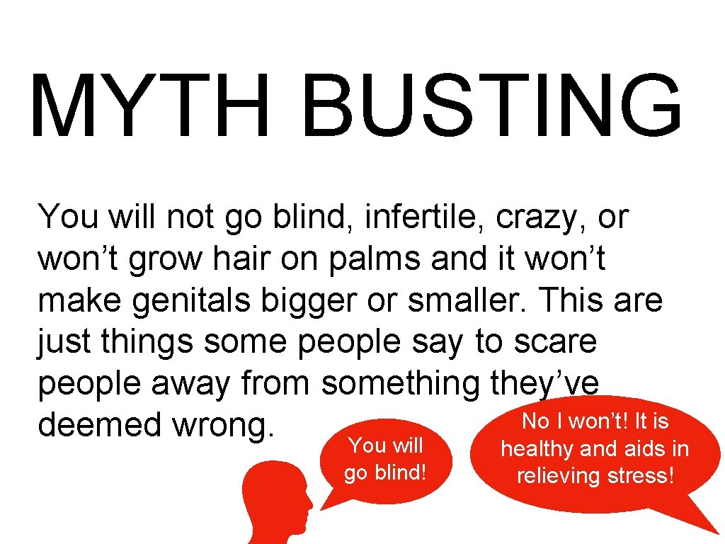 MYTH BUSTING You will not go blind, infertile, crazy, or won’t grow hair on