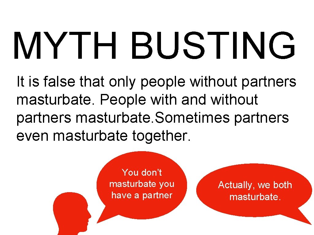 MYTH BUSTING It is false that only people without partners masturbate. People with and