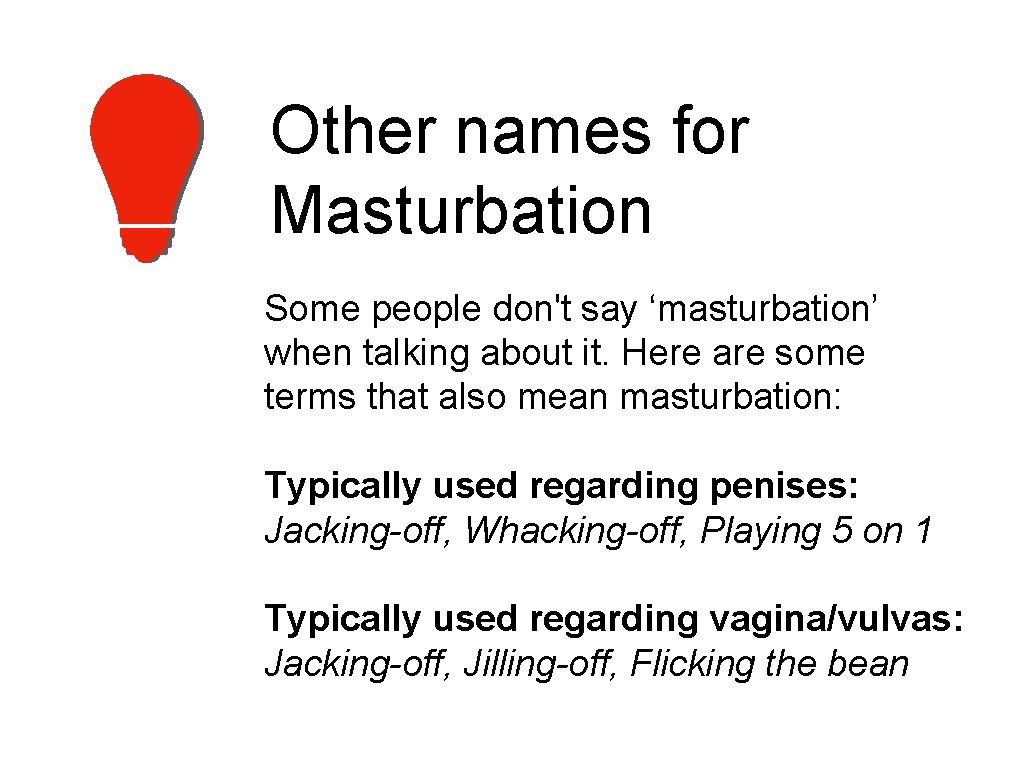 Other names for Masturbation Some people don't say ‘masturbation’ when talking about it. Here