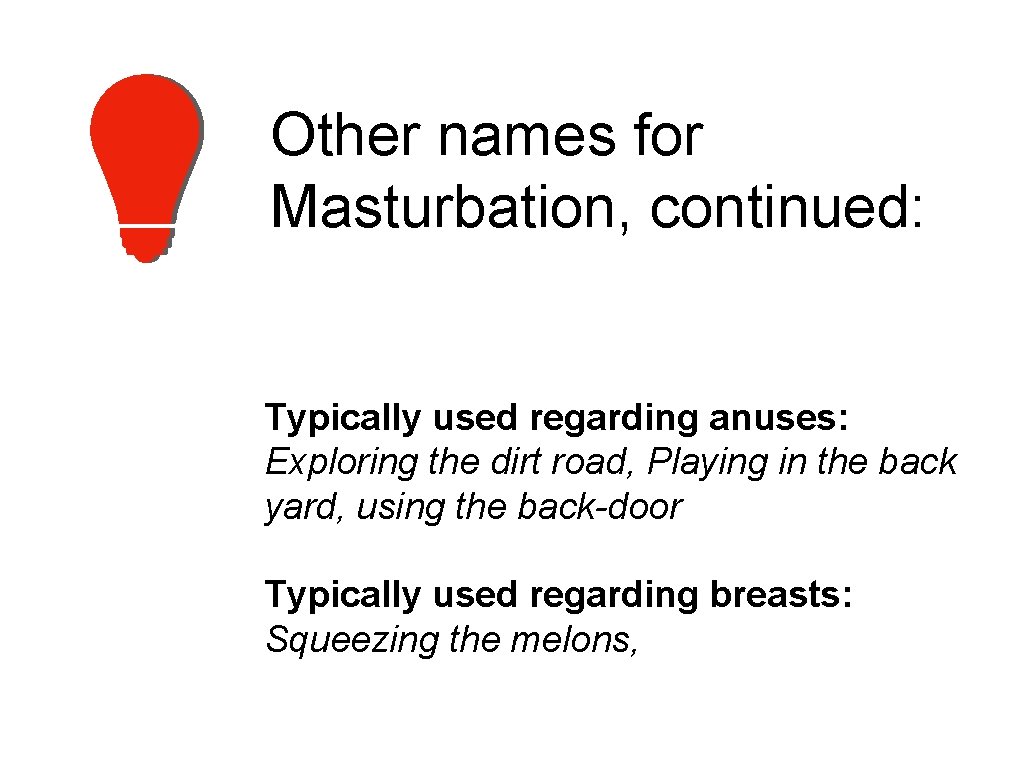 Other names for Masturbation, continued: Typically used regarding anuses: Exploring the dirt road, Playing
