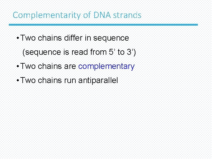 Complementarity of DNA strands • Two chains differ in sequence (sequence is read from
