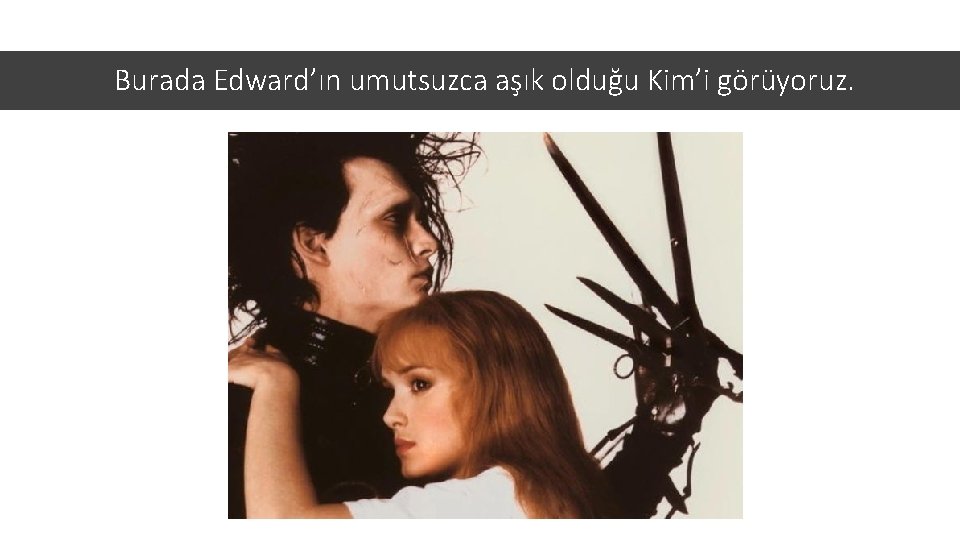 Burada Edward’ın umutsuzca aşık olduğu Kim’i görüyoruz. 