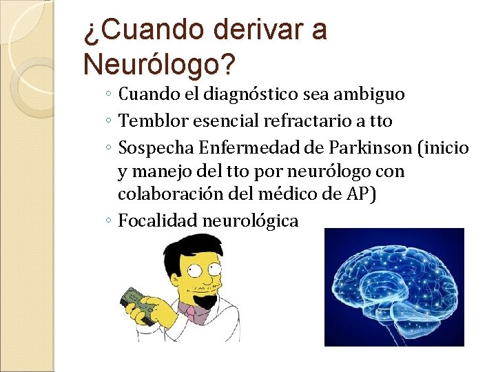 ¿Cuando derivar a Neurólogo? ◦ Cuando el diagnóstico sea ambiguo ◦ Temblor esencial refractario