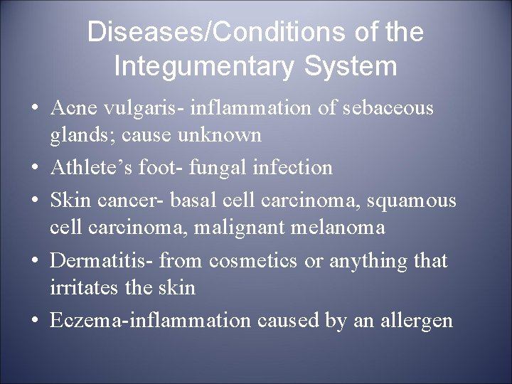 Diseases/Conditions of the Integumentary System • Acne vulgaris- inflammation of sebaceous glands; cause unknown