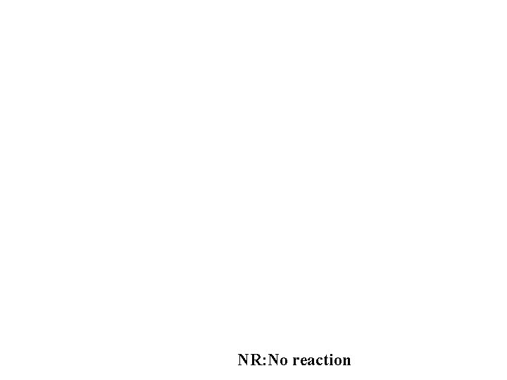 NR: No reaction 