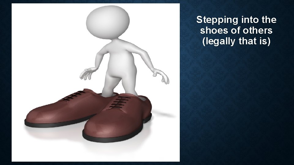 Stepping into the shoes of others (legally that is) 