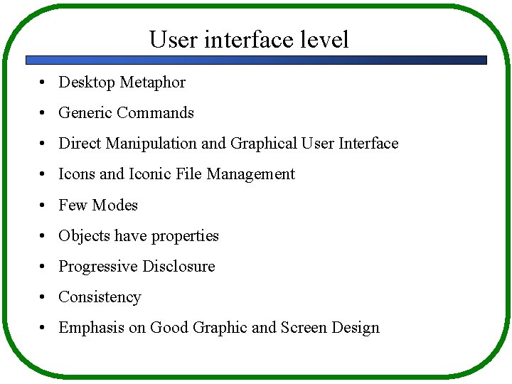 User interface level • Desktop Metaphor • Generic Commands • Direct Manipulation and Graphical