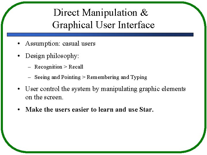 Direct Manipulation & Graphical User Interface • Assumption: casual users • Design philosophy: –