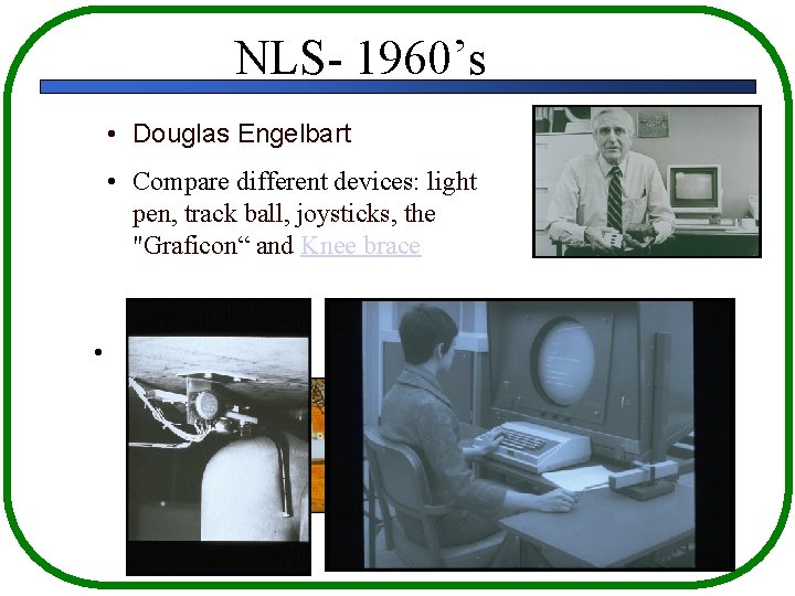 NLS- 1960’s • Douglas Engelbart • Compare different devices: light pen, track ball, joysticks,