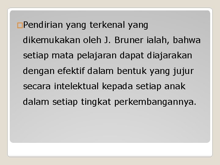 �Pendirian yang terkenal yang dikemukakan oleh J. Bruner ialah, bahwa setiap mata pelajaran dapat