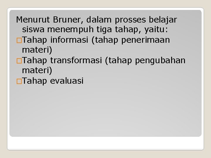 Menurut Bruner, dalam prosses belajar siswa menempuh tiga tahap, yaitu: �Tahap informasi (tahap penerimaan