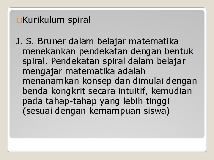 �Kurikulum spiral J. S. Bruner dalam belajar matematika menekankan pendekatan dengan bentuk spiral. Pendekatan