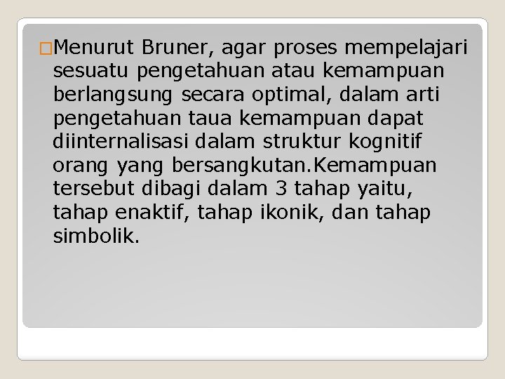 �Menurut Bruner, agar proses mempelajari sesuatu pengetahuan atau kemampuan berlangsung secara optimal, dalam arti