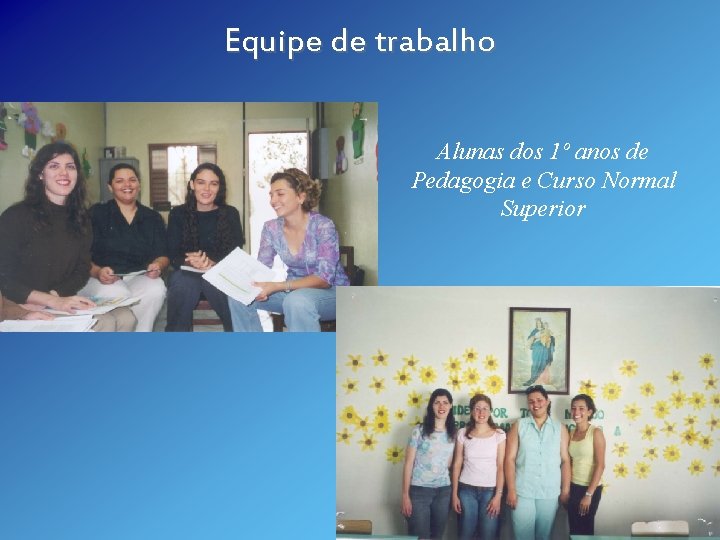 Equipe de trabalho Alunas dos 1º anos de Pedagogia e Curso Normal Superior 