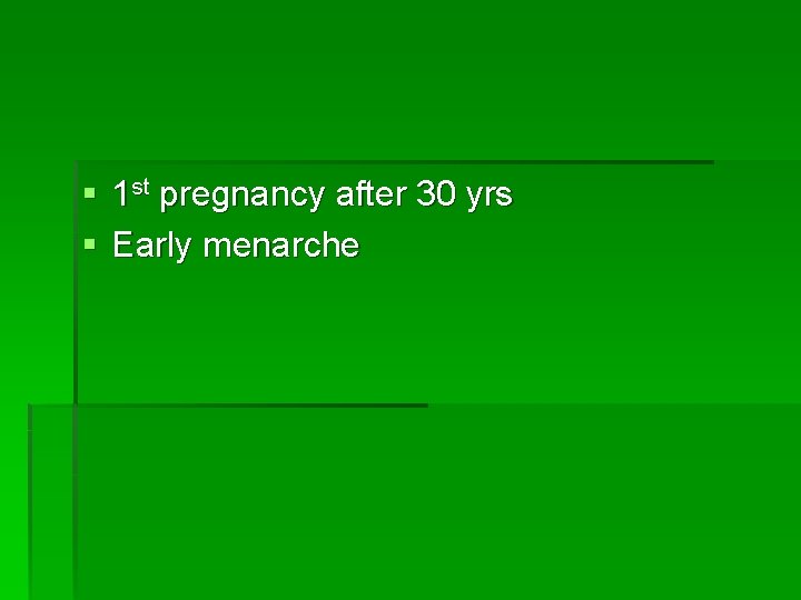 § 1 st pregnancy after 30 yrs § Early menarche 