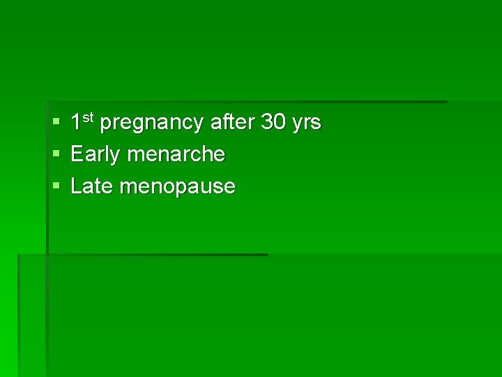 § § § 1 st pregnancy after 30 yrs Early menarche Late menopause 