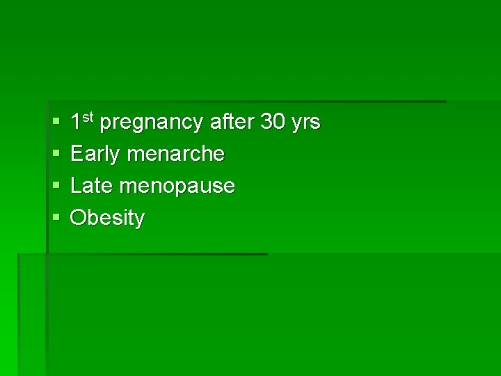 § § 1 st pregnancy after 30 yrs Early menarche Late menopause Obesity 