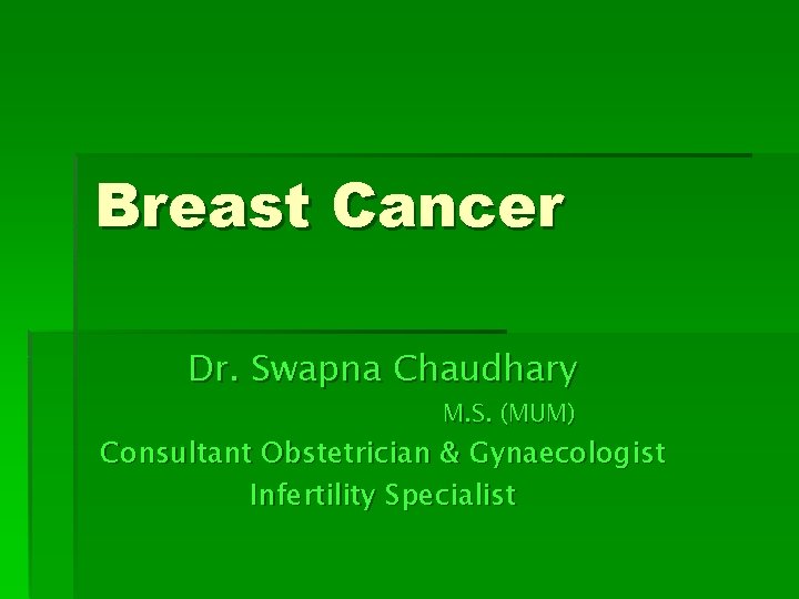 Breast Cancer Dr. Swapna Chaudhary M. S. (MUM) Consultant Obstetrician & Gynaecologist Infertility Specialist