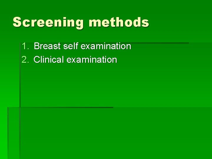 Screening methods 1. Breast self examination 2. Clinical examination 