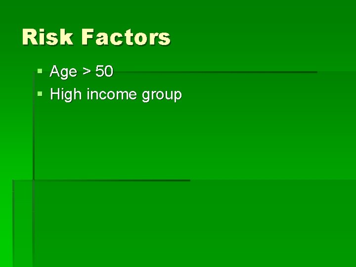 Risk Factors § Age > 50 § High income group 