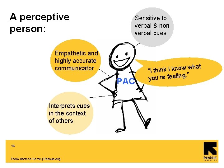 A perceptive person: Sensitive to verbal & non verbal cues Empathetic and highly accurate