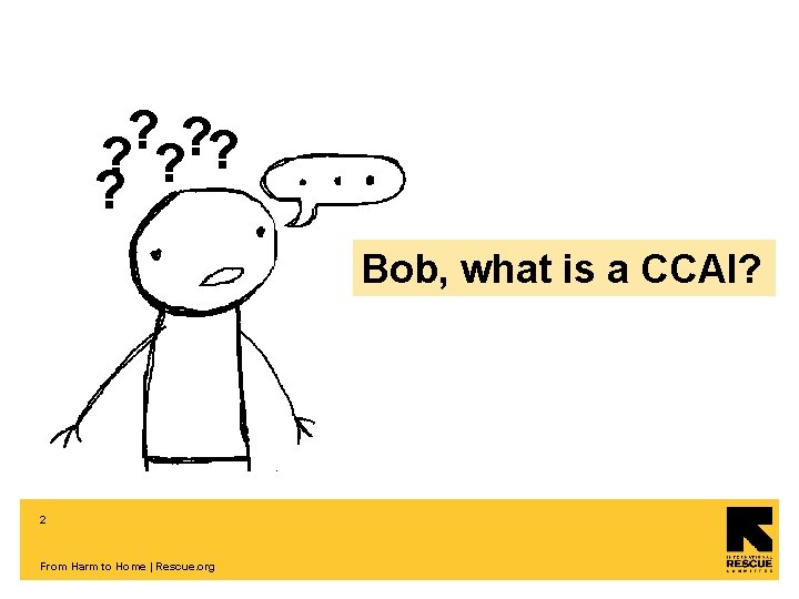 ? ? ? Bob, what is a CCAI? 2 From Harm to Home |