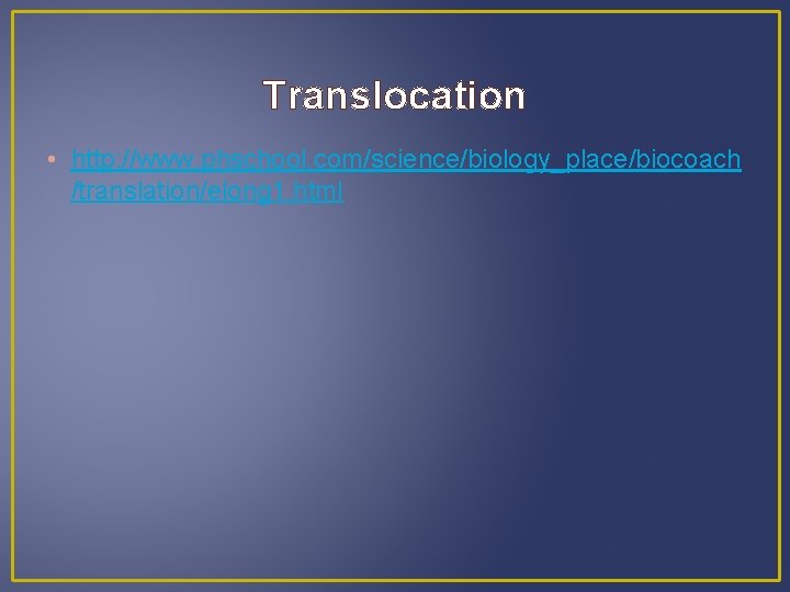 Translocation • http: //www. phschool. com/science/biology_place/biocoach /translation/elong 1. html 