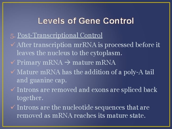 Levels of Gene Control 5. Post-Transcriptional Control After transcription mr. RNA is processed before