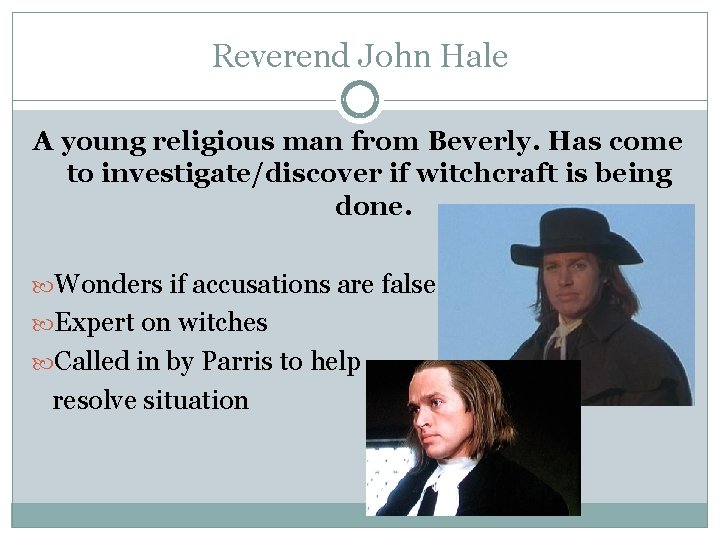 Reverend John Hale A young religious man from Beverly. Has come to investigate/discover if