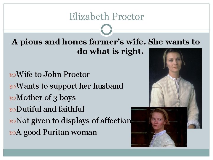 Elizabeth Proctor A pious and hones farmer’s wife. She wants to do what is