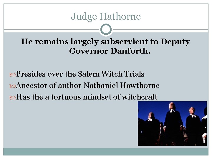 Judge Hathorne He remains largely subservient to Deputy Governor Danforth. Presides over the Salem