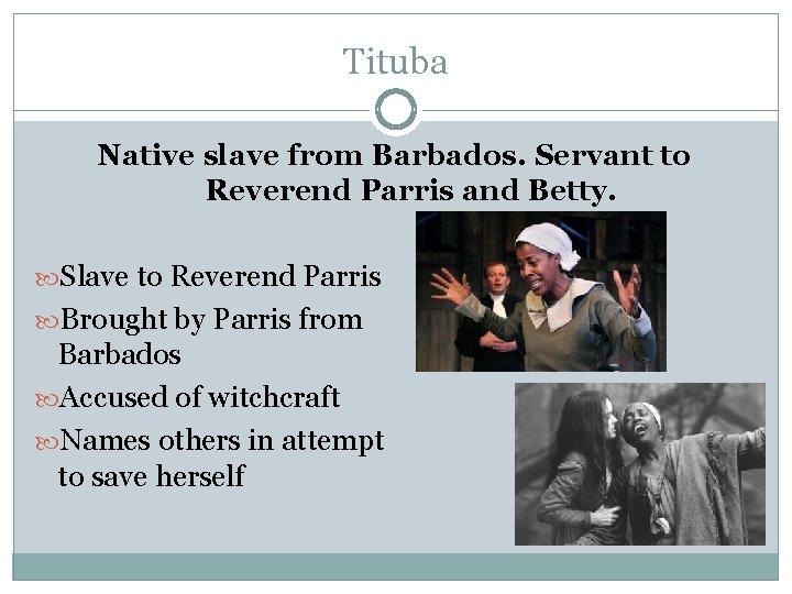 Tituba Native slave from Barbados. Servant to Reverend Parris and Betty. Slave to Reverend