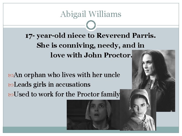 Abigail Williams 17 - year-old niece to Reverend Parris. She is conniving, needy, and