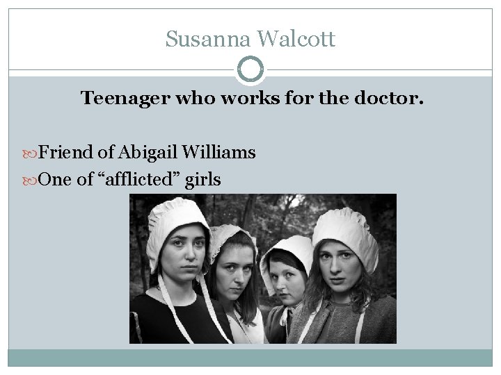 Susanna Walcott Teenager who works for the doctor. Friend of Abigail Williams One of