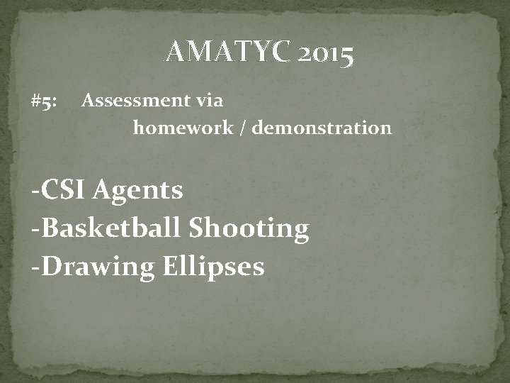 AMATYC 2015 #5: Assessment via homework / demonstration -CSI Agents -Basketball Shooting -Drawing Ellipses