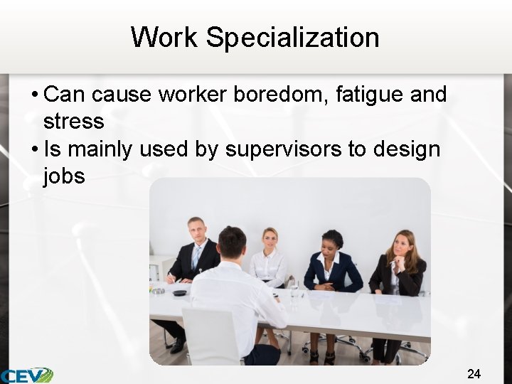 Work Specialization • Can cause worker boredom, fatigue and stress • Is mainly used