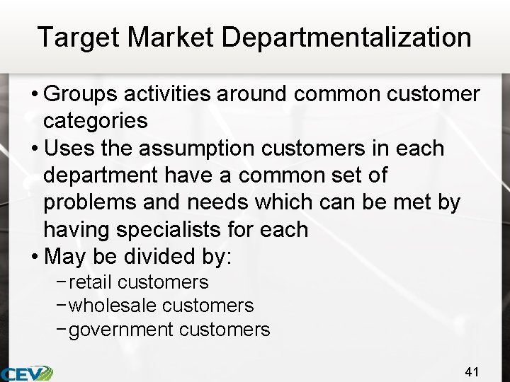 Target Market Departmentalization • Groups activities around common customer categories • Uses the assumption