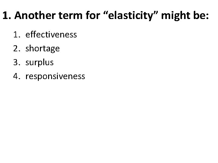 1. Another term for “elasticity” might be: 1. 2. 3. 4. effectiveness shortage surplus