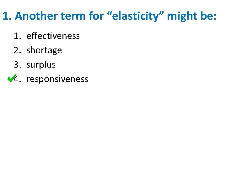 1. Another term for “elasticity” might be: 1. 2. 3. 4. effectiveness shortage surplus