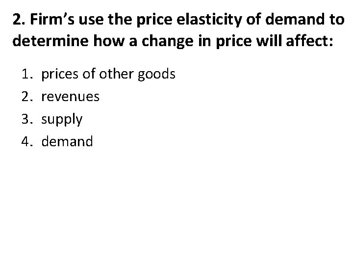 2. Firm’s use the price elasticity of demand to determine how a change in