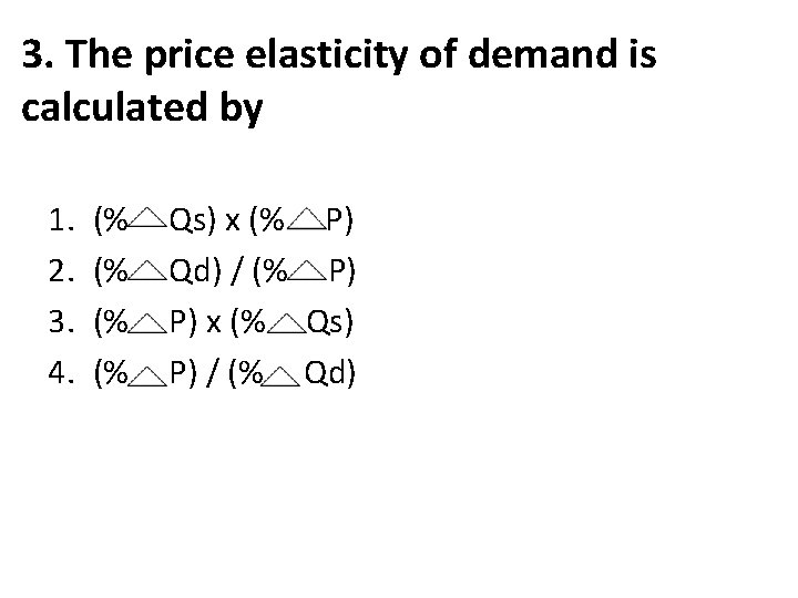3. The price elasticity of demand is calculated by 1. 2. 3. 4. (%