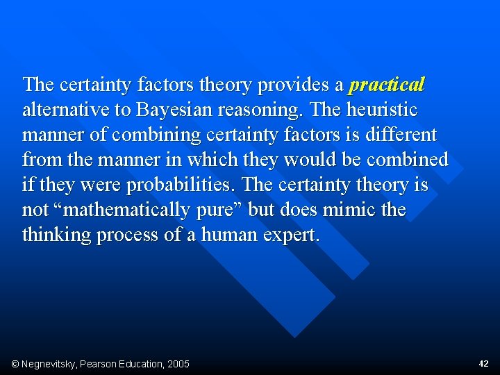 The certainty factors theory provides a practical alternative to Bayesian reasoning. The heuristic manner