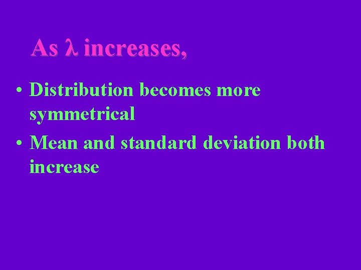 As λ increases, • Distribution becomes more symmetrical • Mean and standard deviation both